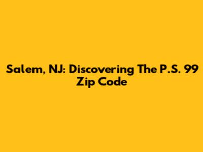 Salem, NJ: Discovering The P.S. 99 Zip Code