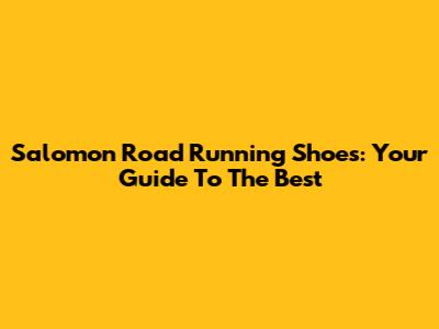 Salomon Road Running Shoes: Your Guide To The Best