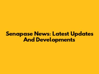 Senapase News: Latest Updates And Developments