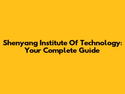 Shenyang Institute Of Technology: Your Complete Guide