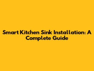 Smart Kitchen Sink Installation: A Complete Guide