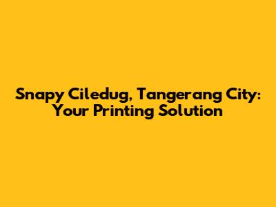 Snapy Ciledug, Tangerang City: Your Printing Solution