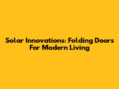 Solar Innovations: Folding Doors For Modern Living