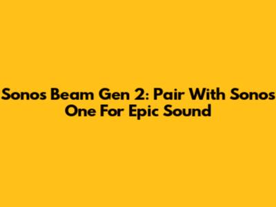 Sonos Beam Gen 2: Pair With Sonos One For Epic Sound