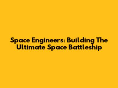 Space Engineers: Building The Ultimate Space Battleship