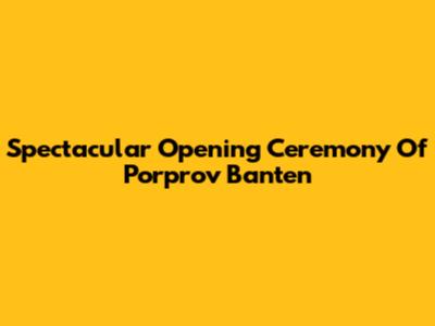 Spectacular Opening Ceremony Of Porprov Banten