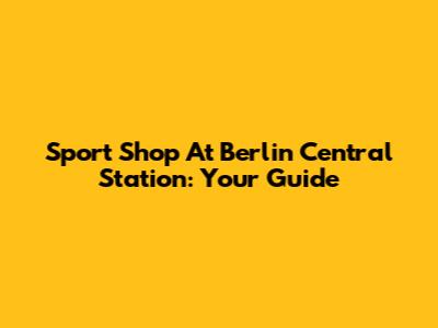 Sport Shop At Berlin Central Station: Your Guide