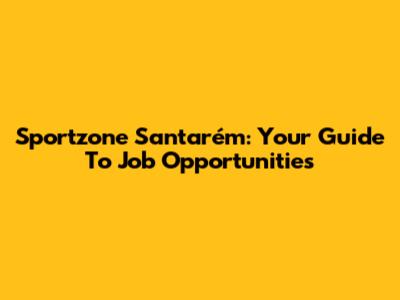 Sportzone Santarém: Your Guide To Job Opportunities