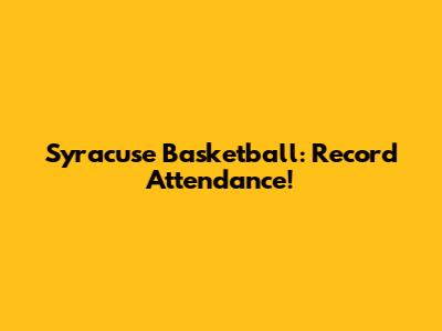 Syracuse Basketball: Record Attendance!
