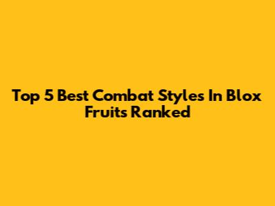 Top 5 Best Combat Styles In Blox Fruits Ranked