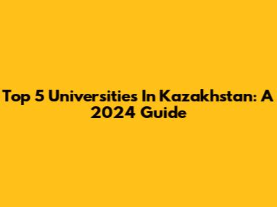 Top 5 Universities In Kazakhstan: A 2024 Guide