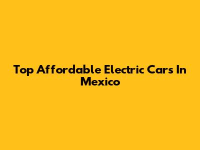 Top Affordable Electric Cars In Mexico