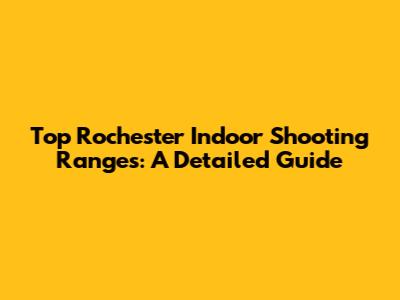 Top Rochester Indoor Shooting Ranges: A Detailed Guide