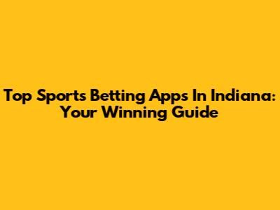 Top Sports Betting Apps In Indiana: Your Winning Guide
