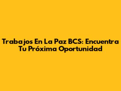 Trabajos En La Paz BCS: Encuentra Tu Próxima Oportunidad