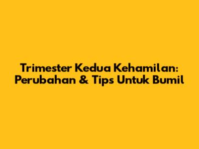 Trimester Kedua Kehamilan: Perubahan & Tips Untuk Bumil