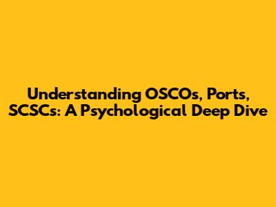 Understanding OSCOs, Ports, SCSCs: A Psychological Deep Dive
