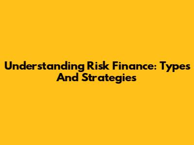 Understanding Risk Finance: Types And Strategies