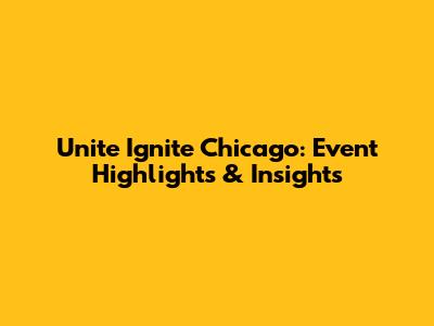 Unite Ignite Chicago: Event Highlights & Insights