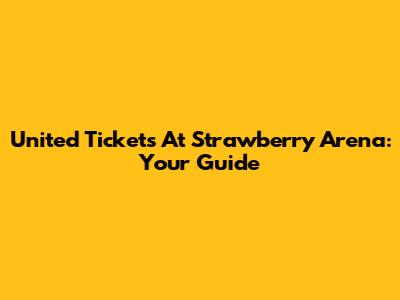 United Tickets At Strawberry Arena: Your Guide
