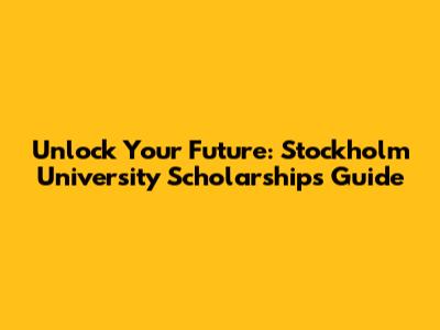 Unlock Your Future: Stockholm University Scholarships Guide