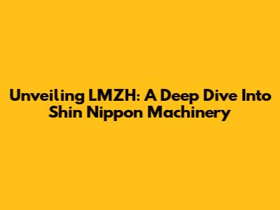 Unveiling LMZH: A Deep Dive Into Shin Nippon Machinery