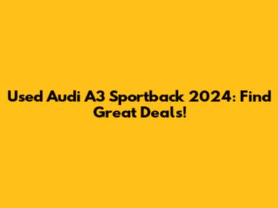 Used Audi A3 Sportback 2024: Find Great Deals!