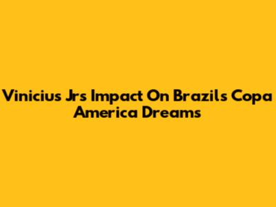 Vinicius Jr's Impact On Brazil's Copa America Dreams