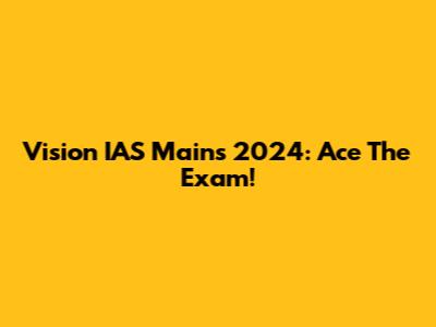 Vision IAS Mains 2024: Ace The Exam!
