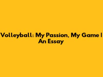Volleyball: My Passion, My Game | An Essay