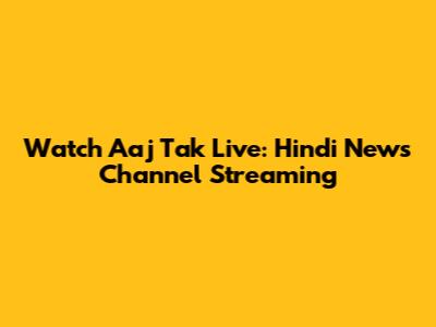 Watch Aaj Tak Live: Hindi News Channel Streaming