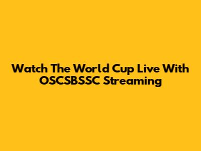 Watch The World Cup Live With OSCSBSSC Streaming