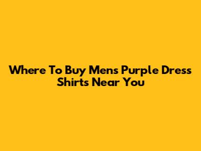 Where To Buy Men's Purple Dress Shirts Near You