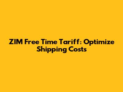 ZIM Free Time Tariff: Optimize Shipping Costs