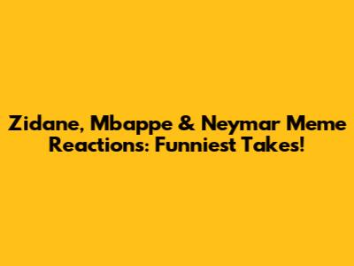 Zidane, Mbappe & Neymar Meme Reactions: Funniest Takes!